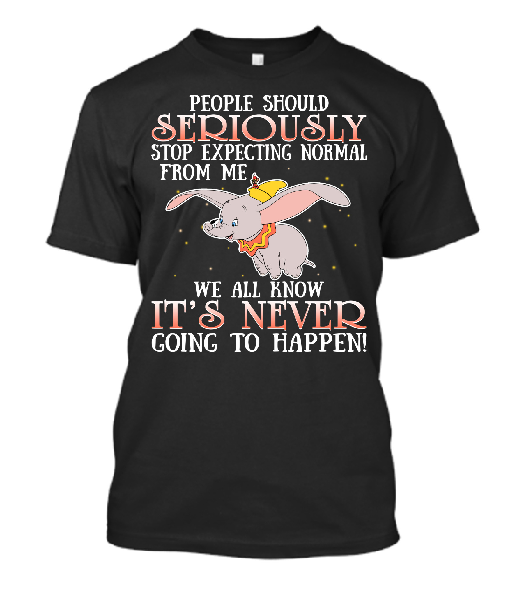 People Should Seriously Stop Expecting Normal Dumbo It's Never Going To Happen T-Shirt