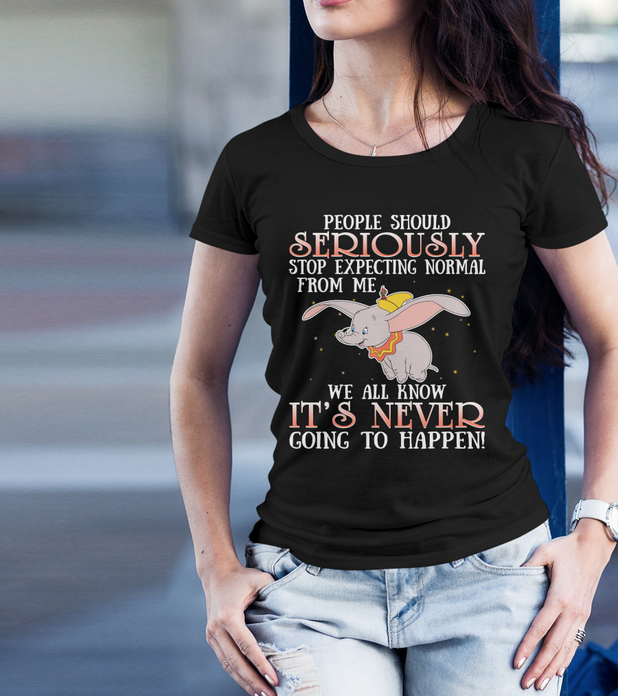 People Should Seriously Stop Expecting Normal Dumbo It's Never Going To Happen T-Shirt