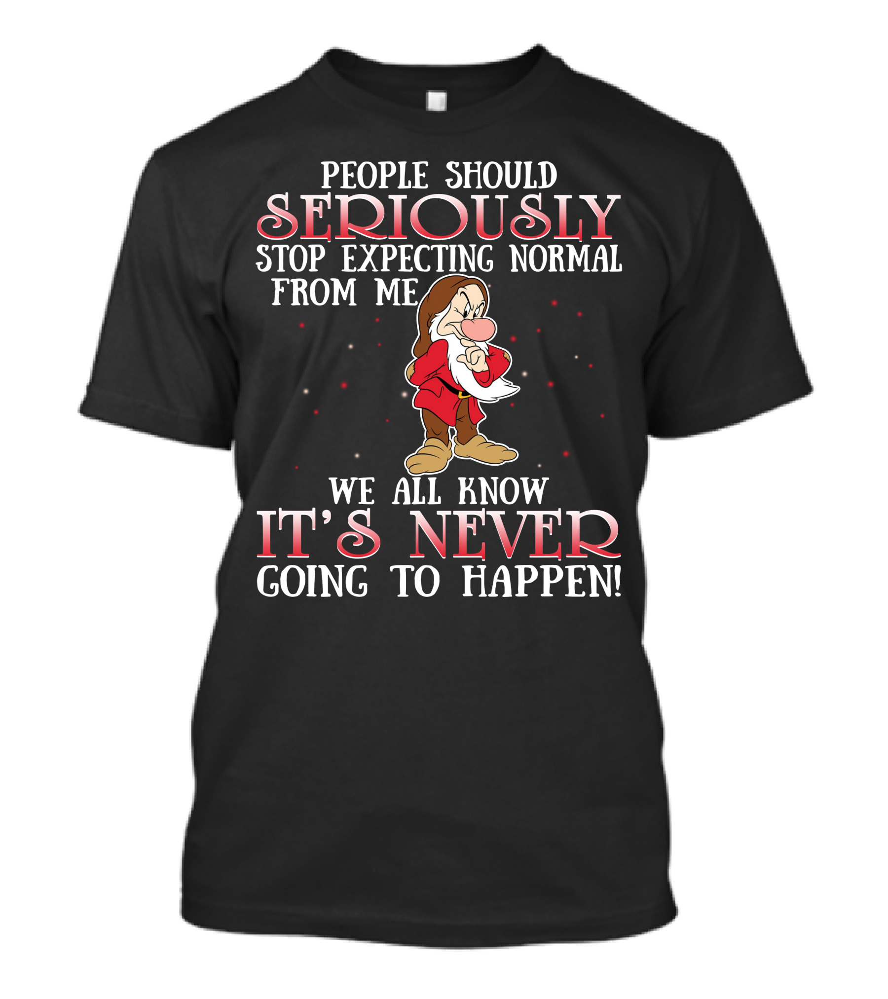 People Should Seriously Stop Expecting Normal From Me We All Know It's Never Going To Happen Grumpy T-Shirt