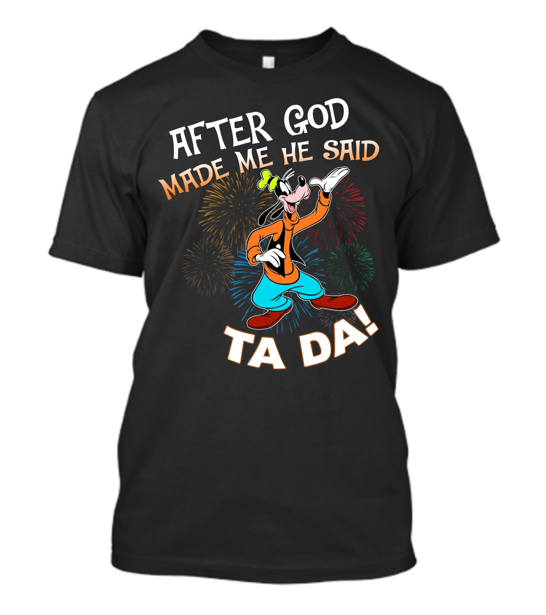 After God Made Me He Said Ta Da Goofy Fireworks T-Shirt