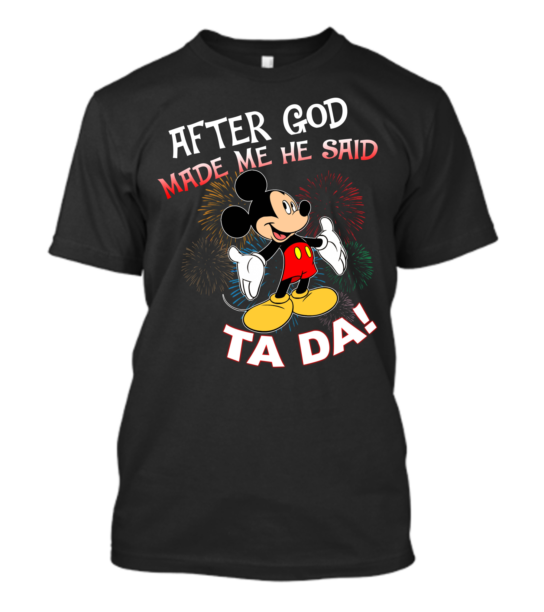 Mickey After God Made Me He Said Ta Da T-Shirt