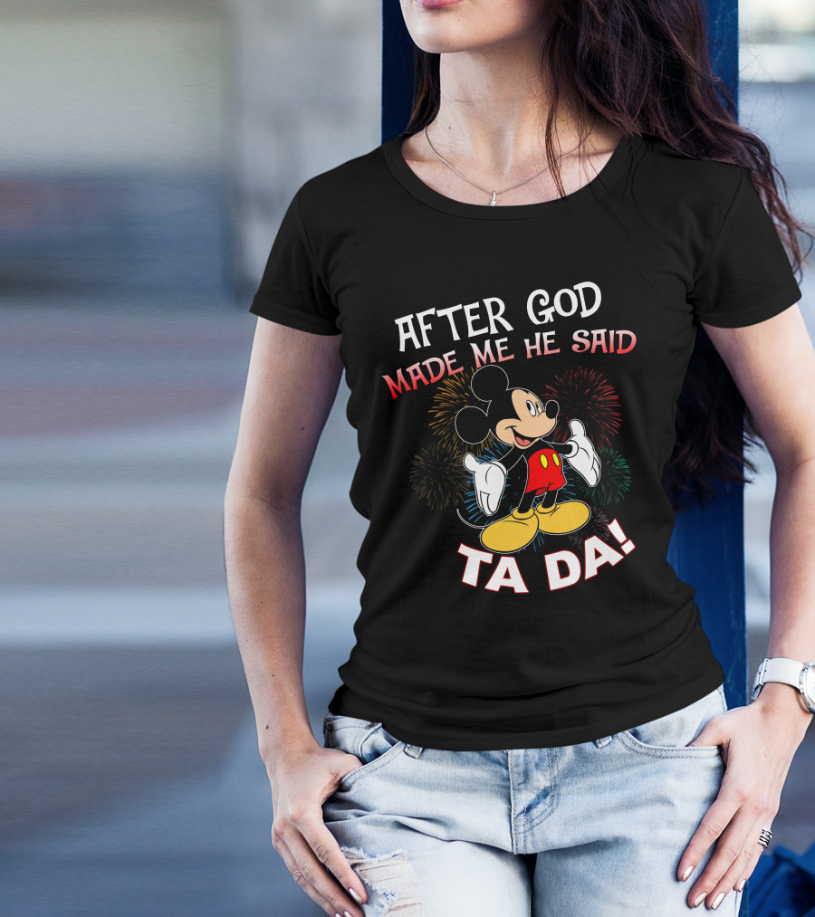 Mickey After God Made Me He Said Ta Da T-Shirt