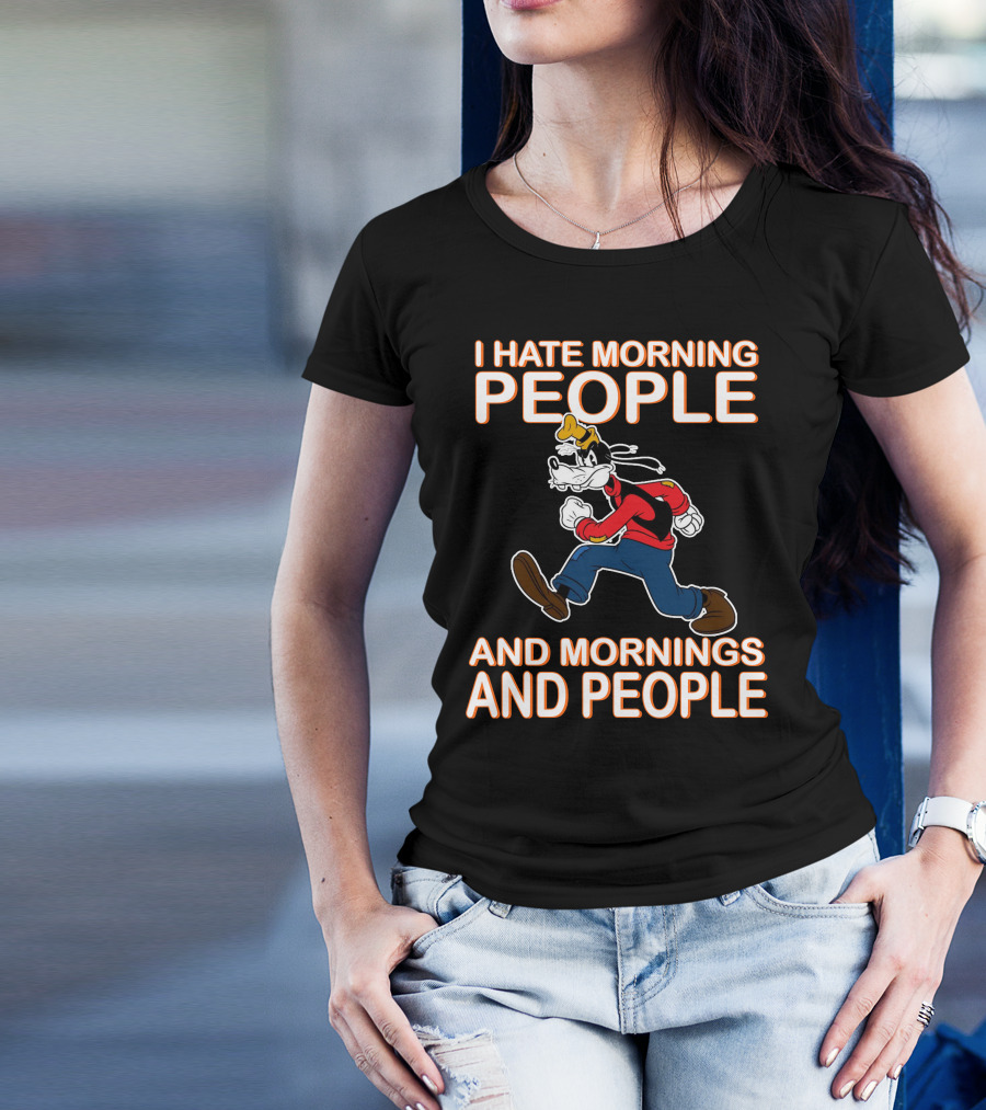 I Hate Morning People And Mornings And People Goofy T-Shirt