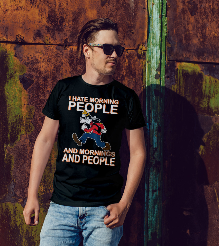 I Hate Morning People And Mornings And People Goofy T-Shirt