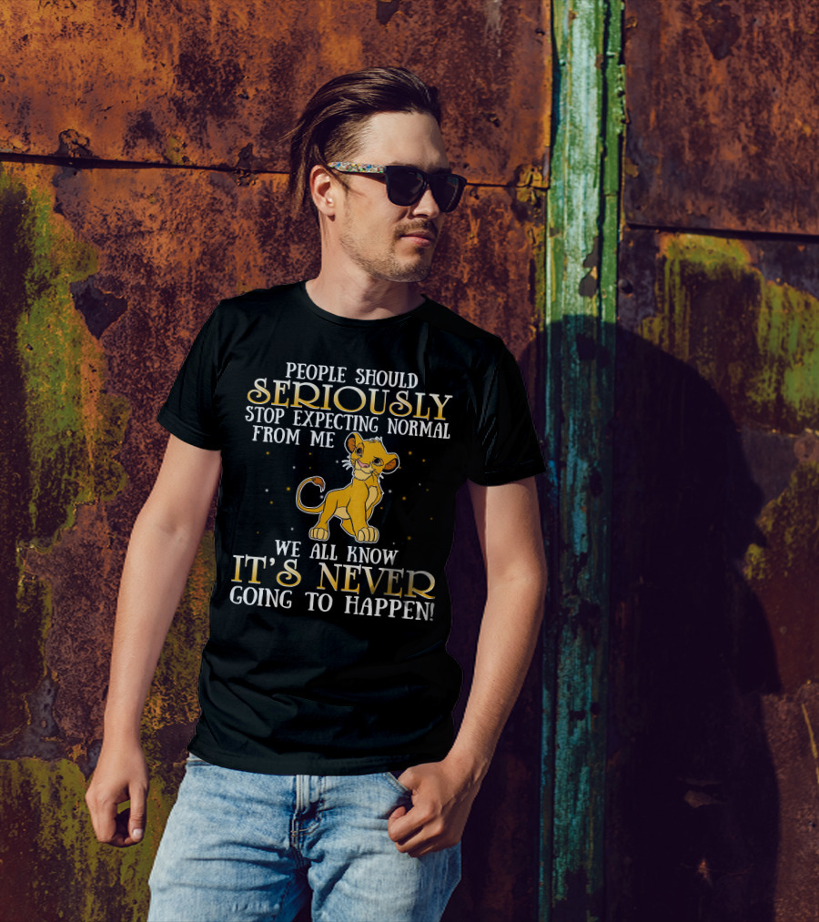 Simba People Should Seriously Stop Expecting Normal From Me We All Know It's Never Going To Happen T-Shirt