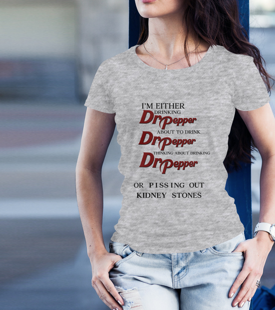 I’m Either Drinking Dr Pepper About To Drink Dr Pepper Thinking About Drinking Dr Pepper Or Pissing Out Kidney Stones T-Shirt