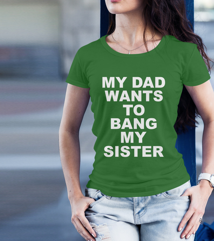 Don Jr My Dad Wants To Bang My Sister T-Shirt