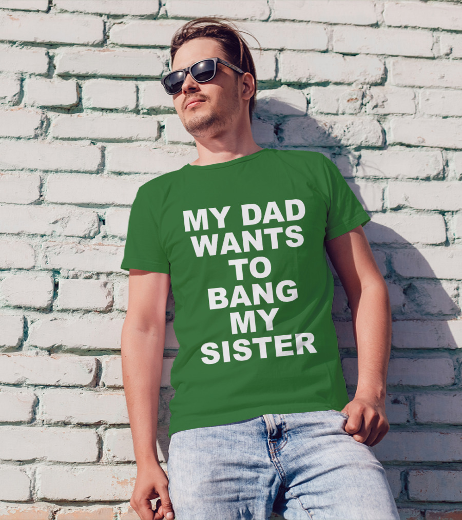Don Jr My Dad Wants To Bang My Sister T-Shirt