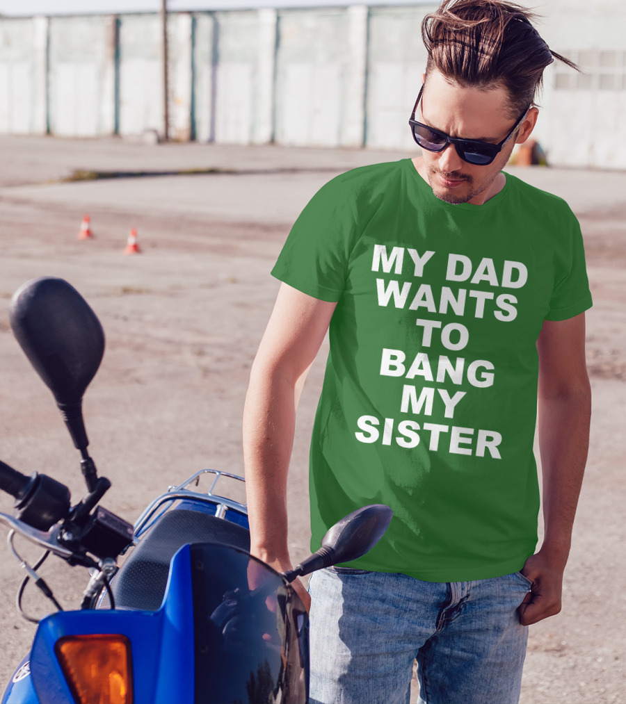 Don Jr My Dad Wants To Bang My Sister T-Shirt