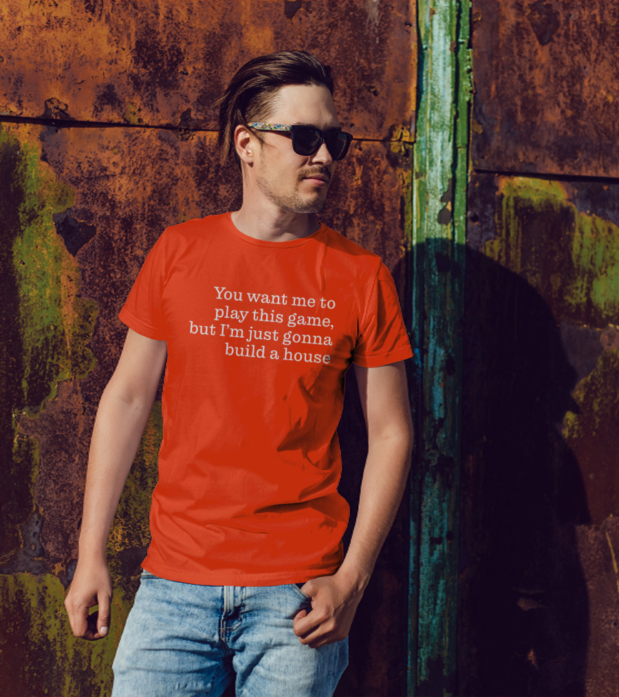 Ib X Toycat Jebs You Want Me To Play This Game But I'm Just Gonna Build A House T-Shirt