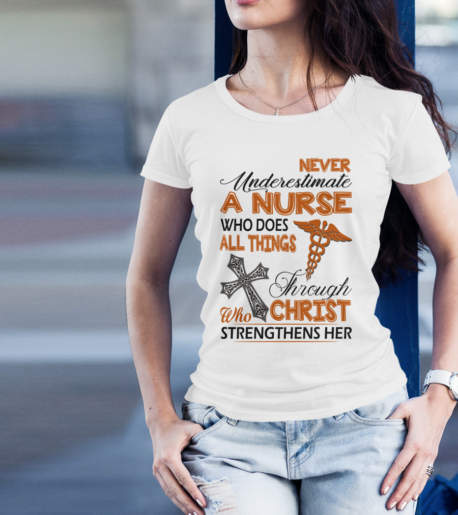 Never Underestimate A Nurse Who Does All Things Through Christ Who Strengthens Her T-Shirt