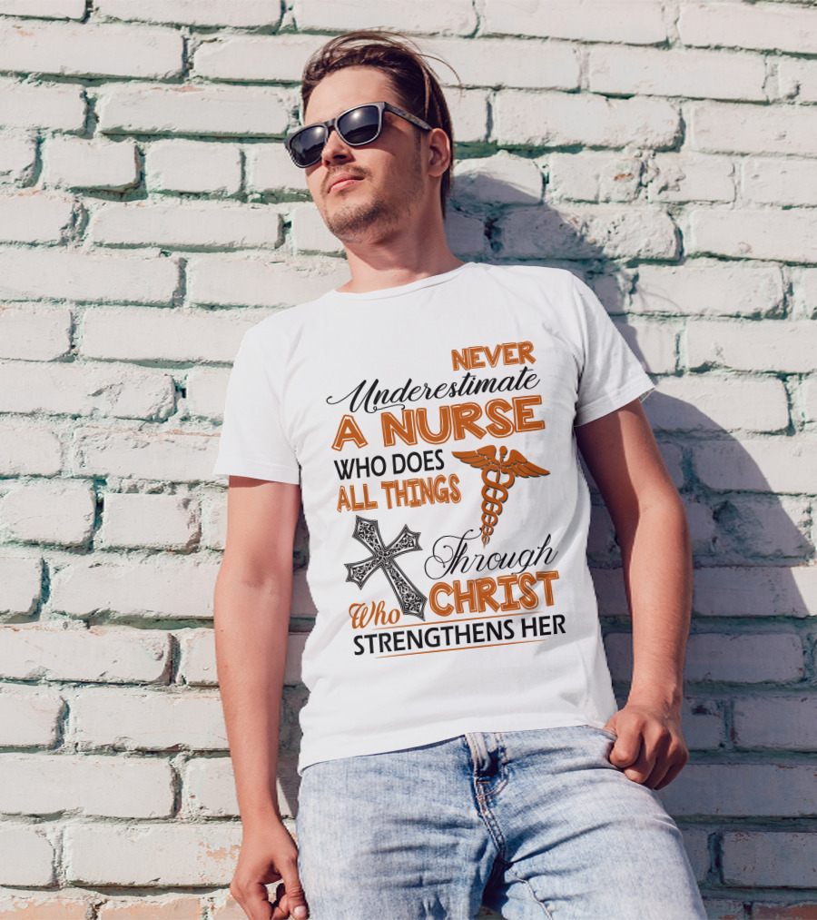 Never Underestimate A Nurse Who Does All Things Through Christ Who Strengthens Her T-Shirt