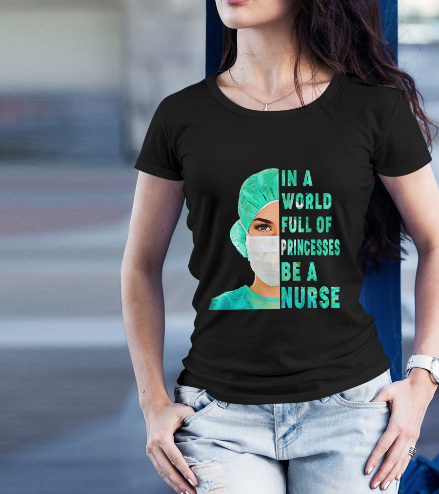 In A World Full Of Princesses Be A Nurse T-Shirt
