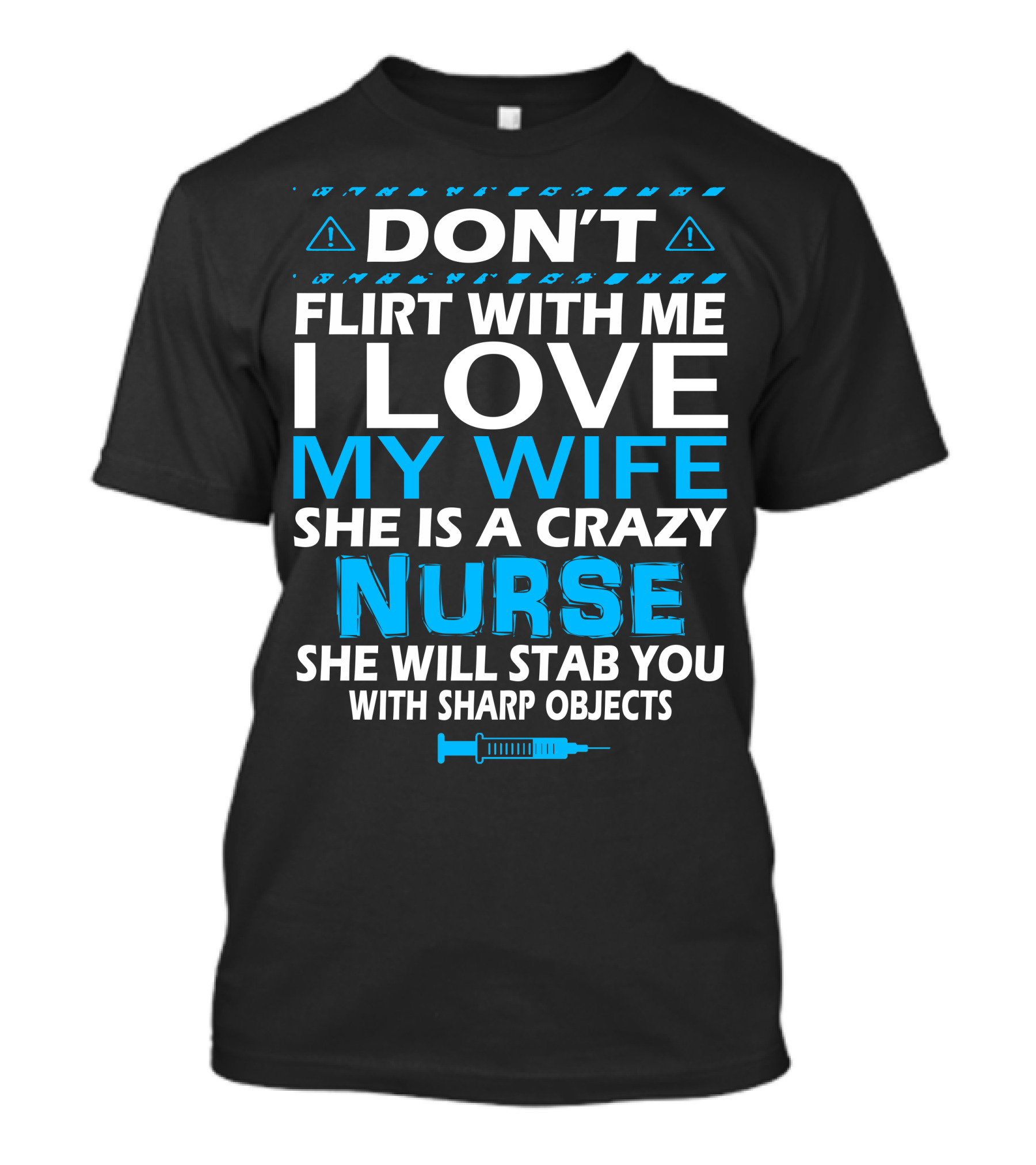 DON'T FLIRT WITH ME I LOVE MY WIFE SHE IS A CRAZY NURSE SHE WILL STAB YOU WITH SHARP OBJECTS T-Shirt