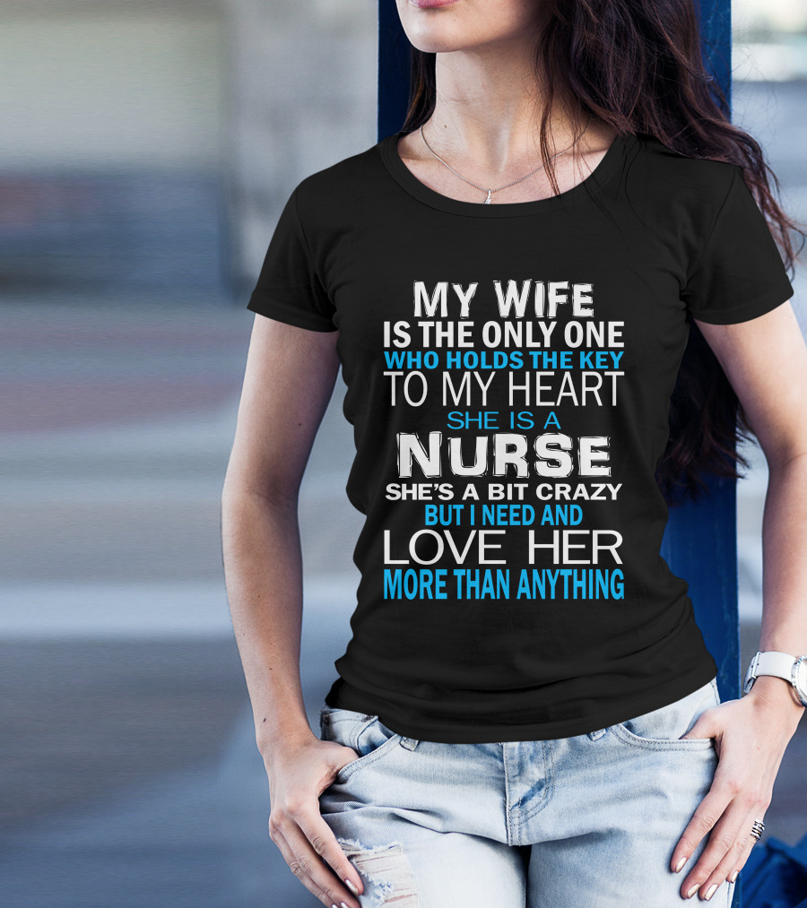 My Wife Is The Only One Who Holds The Key To My Heart She Is A Nurse She's A Bit Crazy But I Need And Love Her More Than Anything T-Shirt