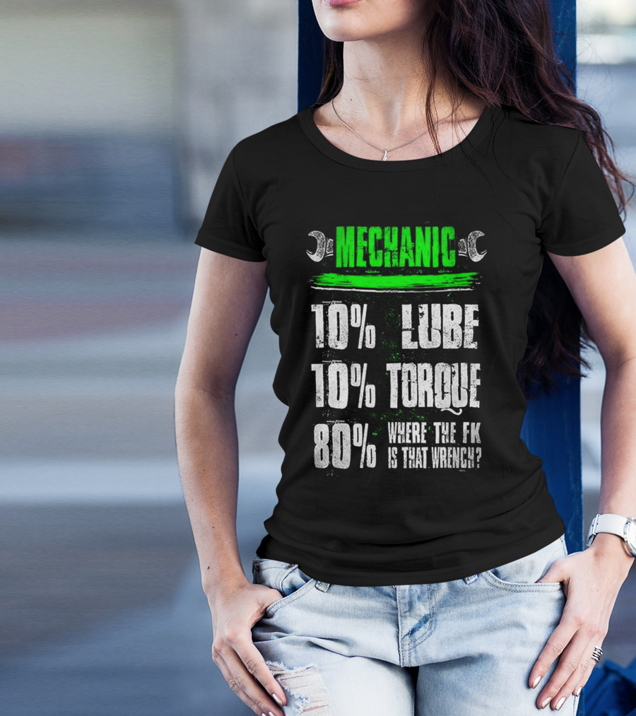 MECHANIC 10% LUBE 10% TORQUE 80% WHERE THE FK IS THAT WRENCH T-Shirt