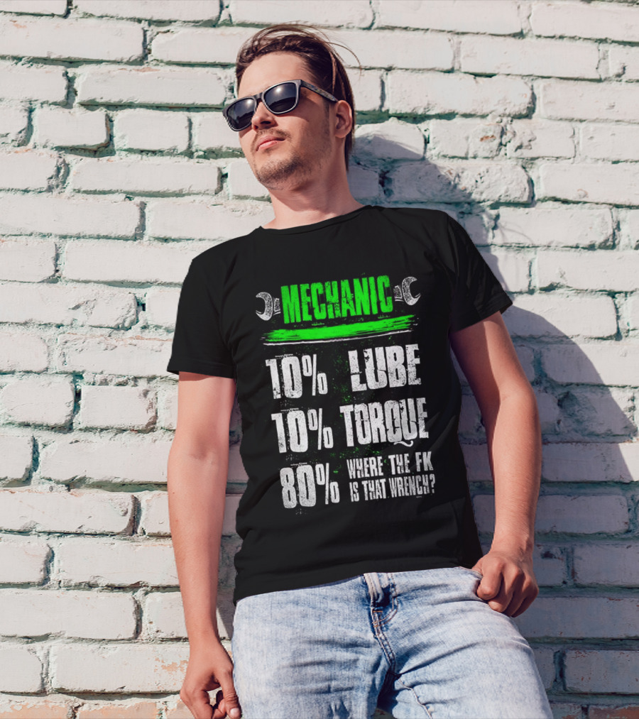 MECHANIC 10% LUBE 10% TORQUE 80% WHERE THE FK IS THAT WRENCH T-Shirt