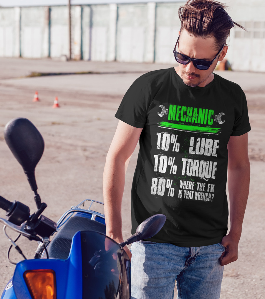 MECHANIC 10% LUBE 10% TORQUE 80% WHERE THE FK IS THAT WRENCH T-Shirt