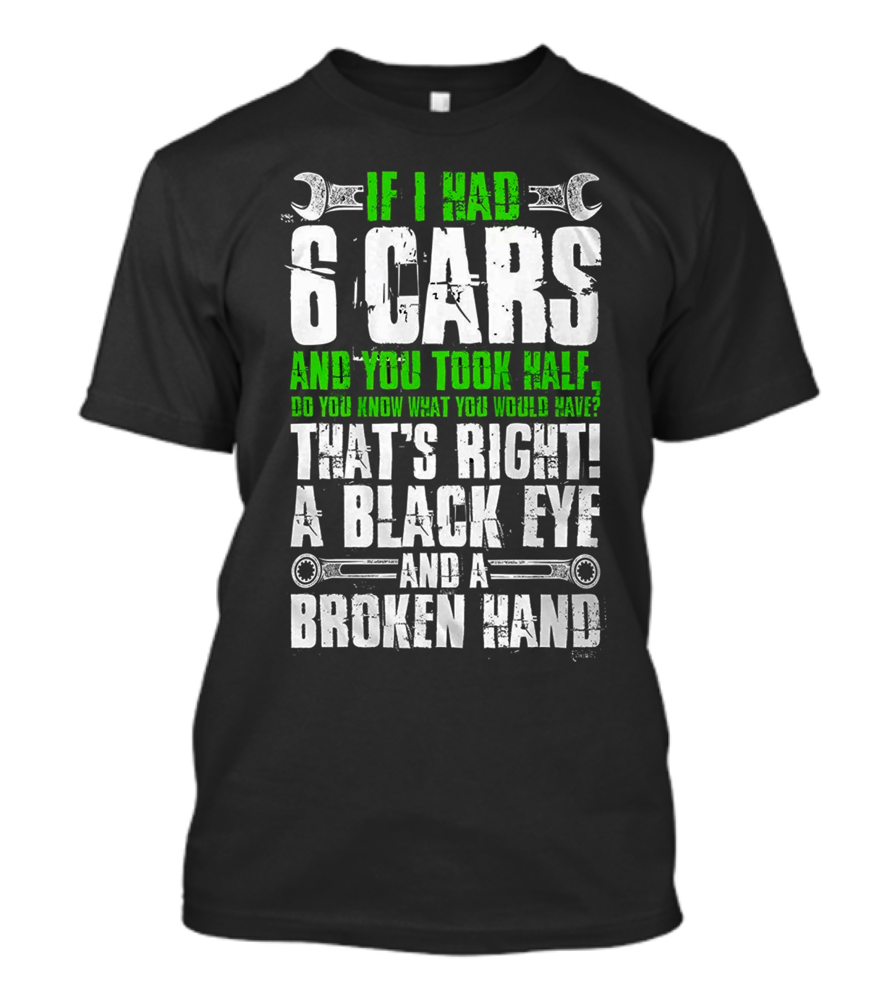IF I HAD 6 CARS AND YOU TOOK HALF DO YOU KNOW WHAT YOU WOULD HAVE THAT'S RIGHT A BLACK EYE AND A BROKEN HAND T-Shirt