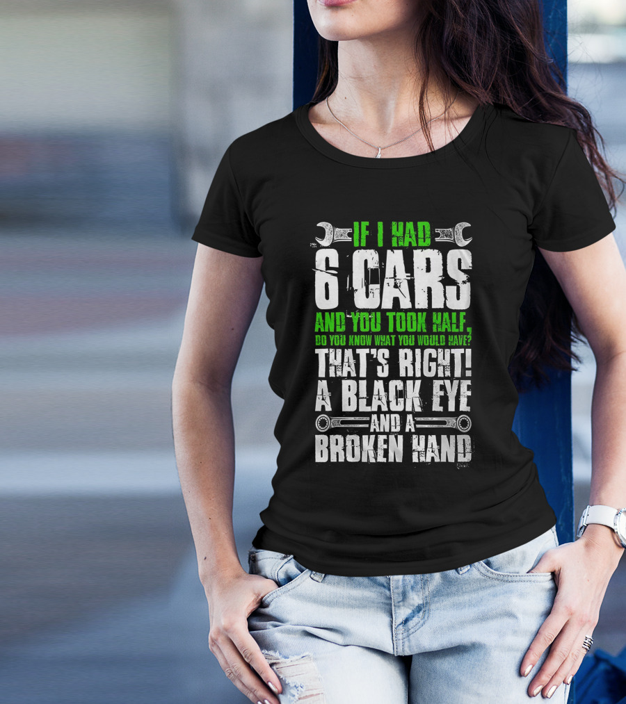 IF I HAD 6 CARS AND YOU TOOK HALF DO YOU KNOW WHAT YOU WOULD HAVE THAT'S RIGHT A BLACK EYE AND A BROKEN HAND T-Shirt