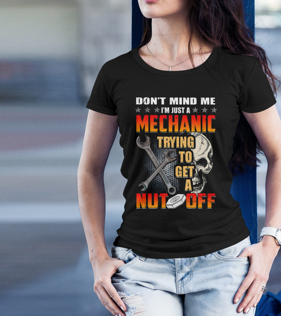 DON'T MIND ME I'M JUST A MECHANIC TRYING TO GET A NUT OFF T-Shirt