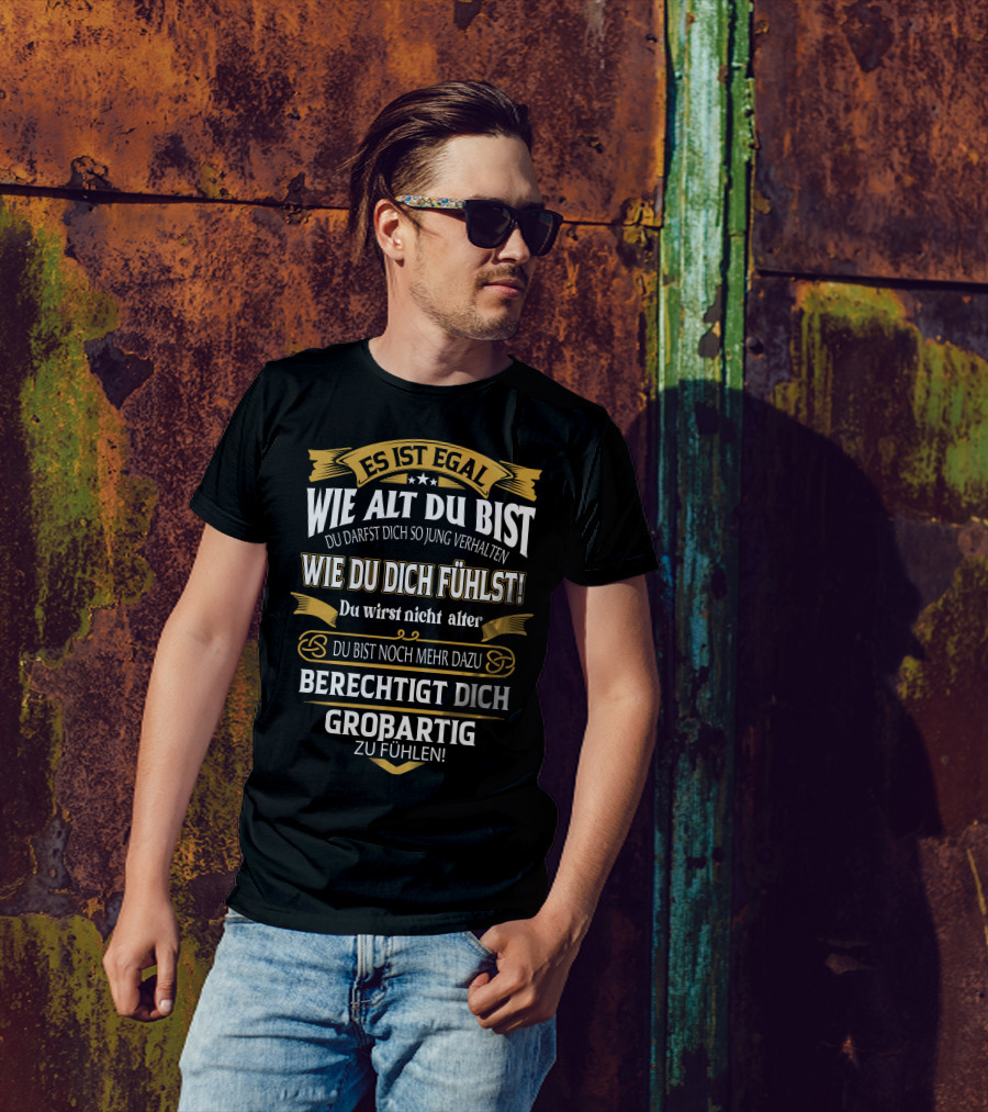 ES IST EGAL WIE ALT DU BIST DU DARFST DICH SO JUNG VERHALTEN WIE DU DICH FÜHLST DU WIRST NICHT ÄLTER DU BIST NOCH MEHR DAZU BERECHTIGT DICH GROßARTIG ZU FÜHLEN T-Shirt