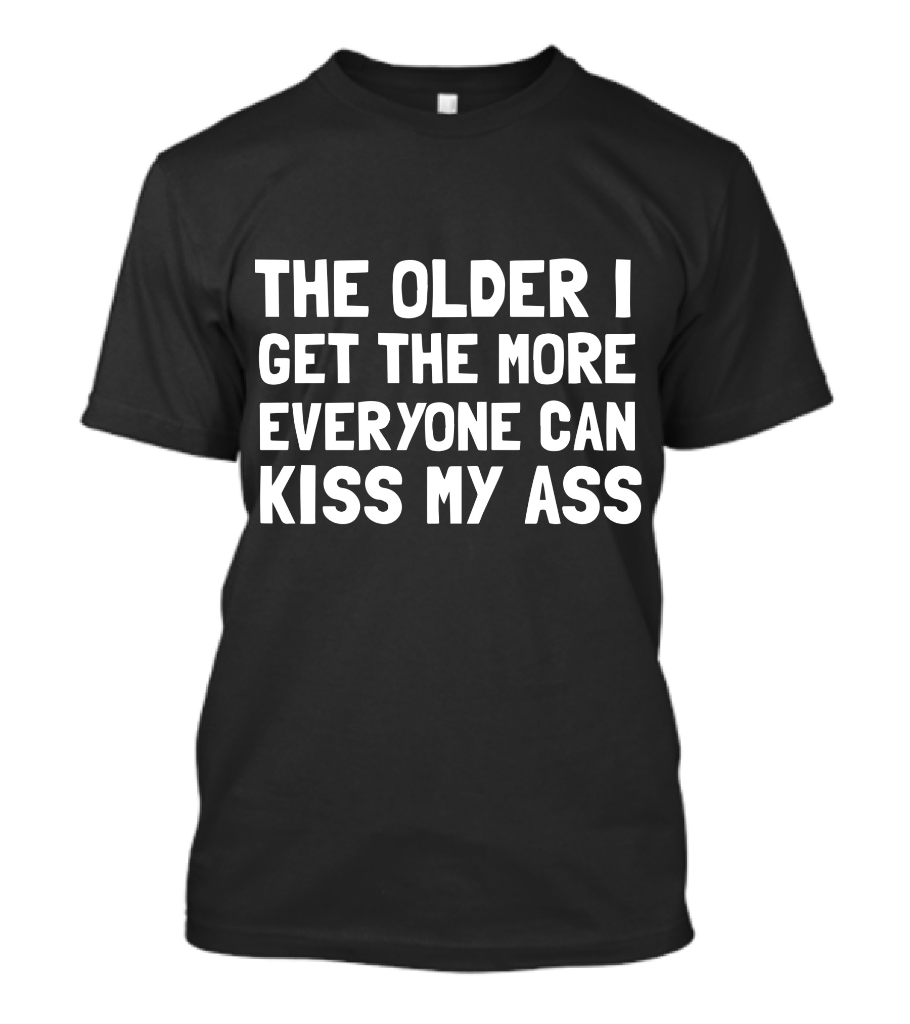 The Older I Get The More Everyone Can Kiss My Ass T-Shirt