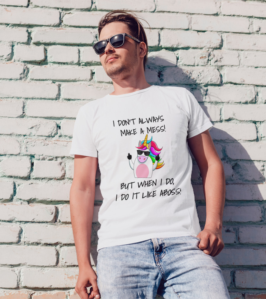 I Don't Always Make A Mess But When I Do I Do It Like A Boss Unicorn T-Shirt