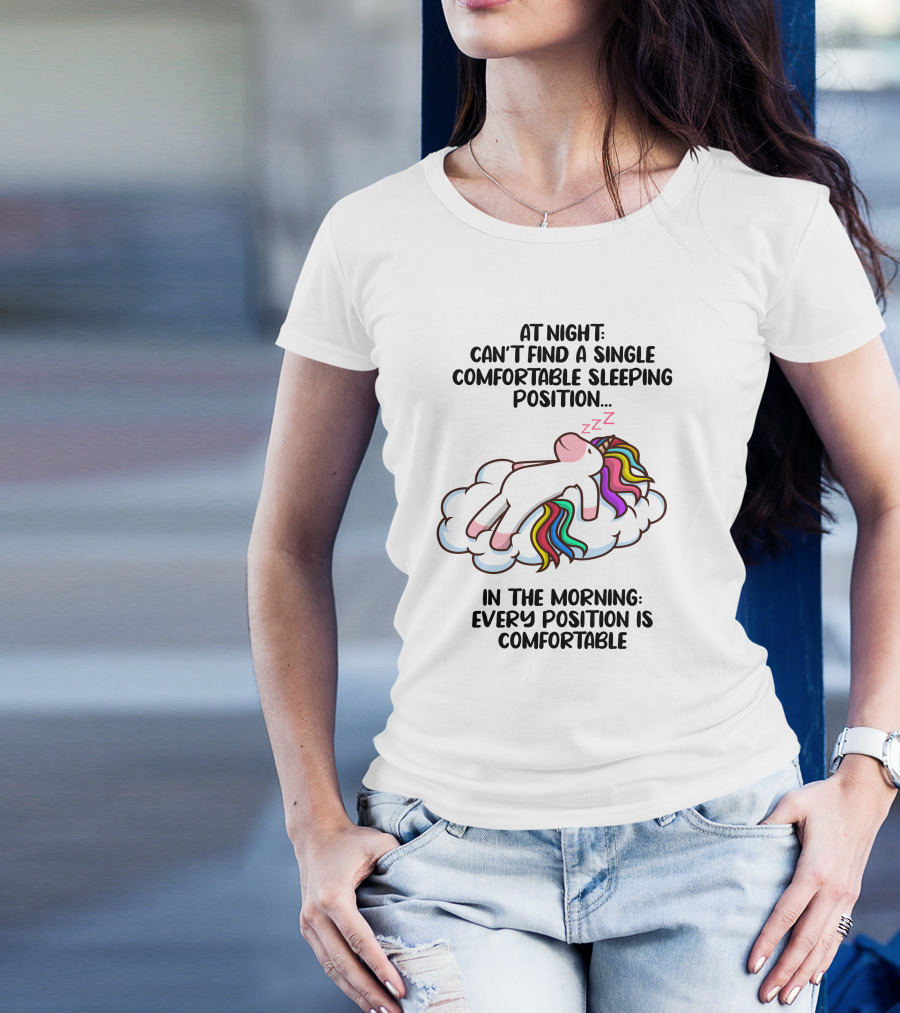 At Night Can't Find A Single Comfortable Sleeping Position Unicorn Cloudzzzz In The Morning Every Position Is Comfortable T-Shirt
