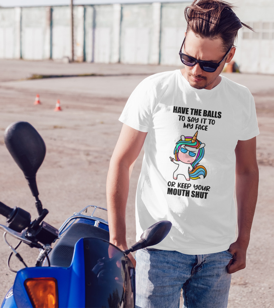Have The Balls To Say It To My Face Or Keep Your Mouth Shut Unicorn T-Shirt