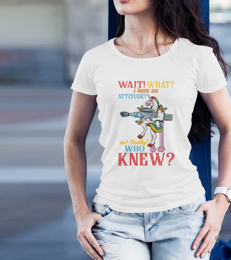 WAIT WHAT? I Have An Attitude No Really? Who KNEW? T-Shirt