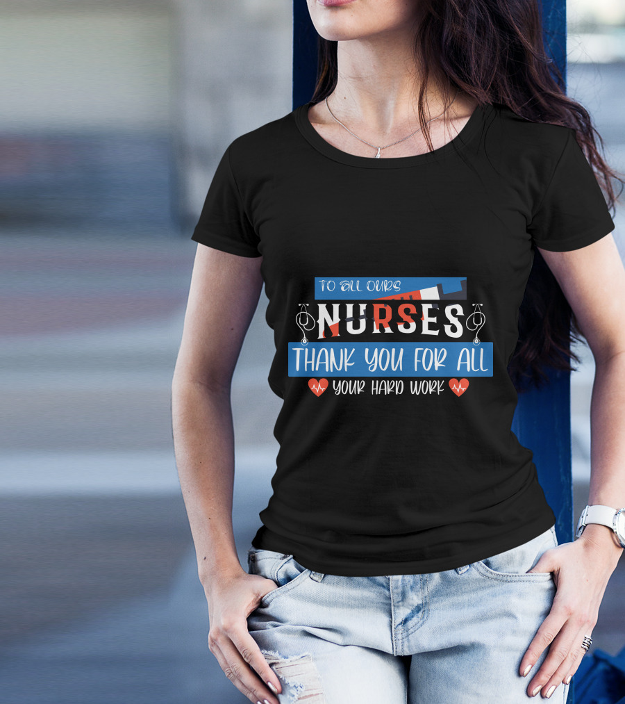 To All Ours Nurses Thank You For All Your Hard Work T-Shirt