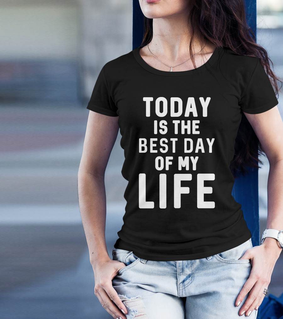 Today Is The Best Day Of My Life T-Shirt