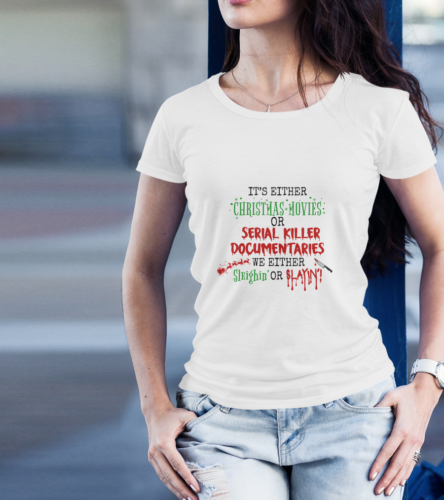 IT'S EITHER CHRISTMAS MOVIES OR SERIAL KILLER DOCUMENTARIES WE EITHER SLEIGHIN' OR SLAYIN' T-Shirt