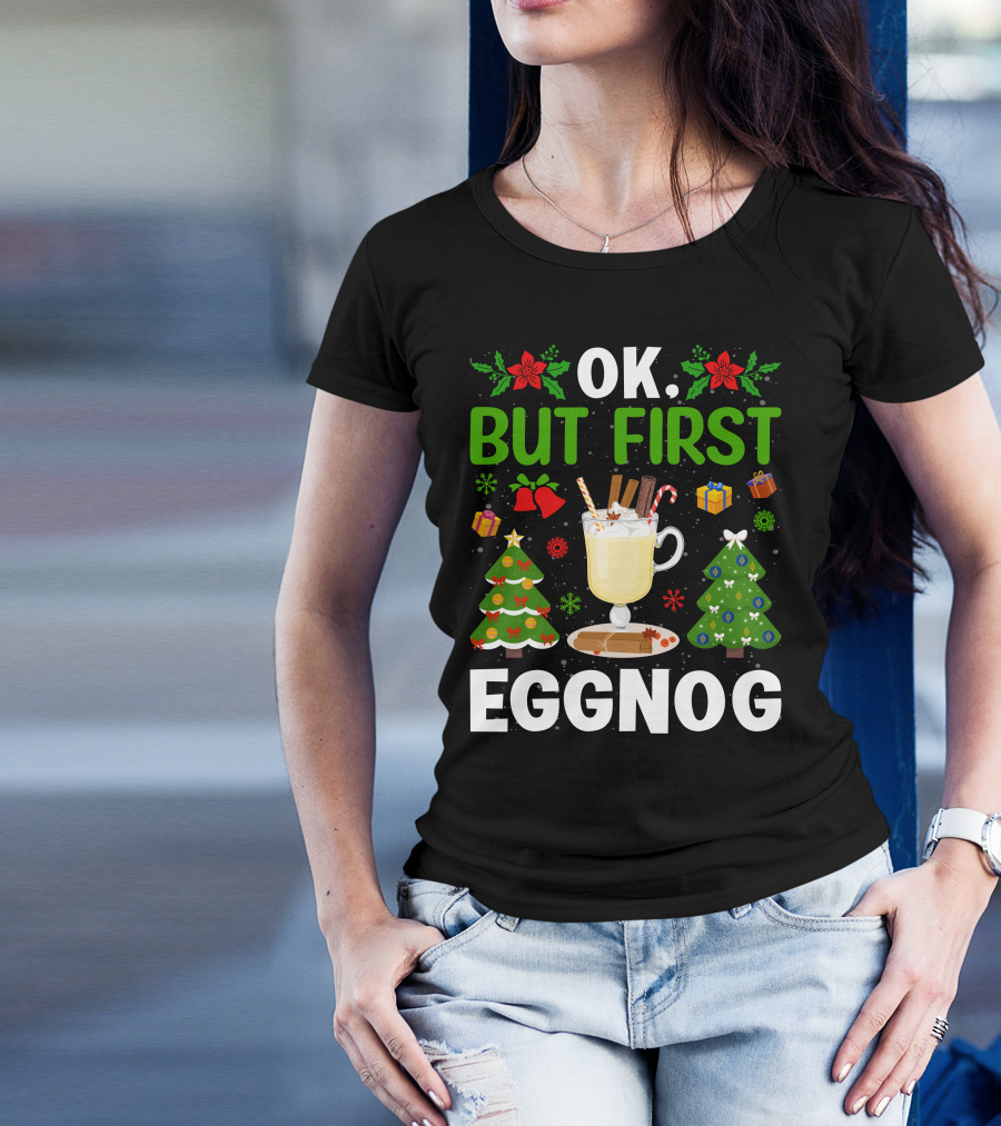 Ok But First Eggnog Christmas Trees And Holiday Decorations T-Shirt