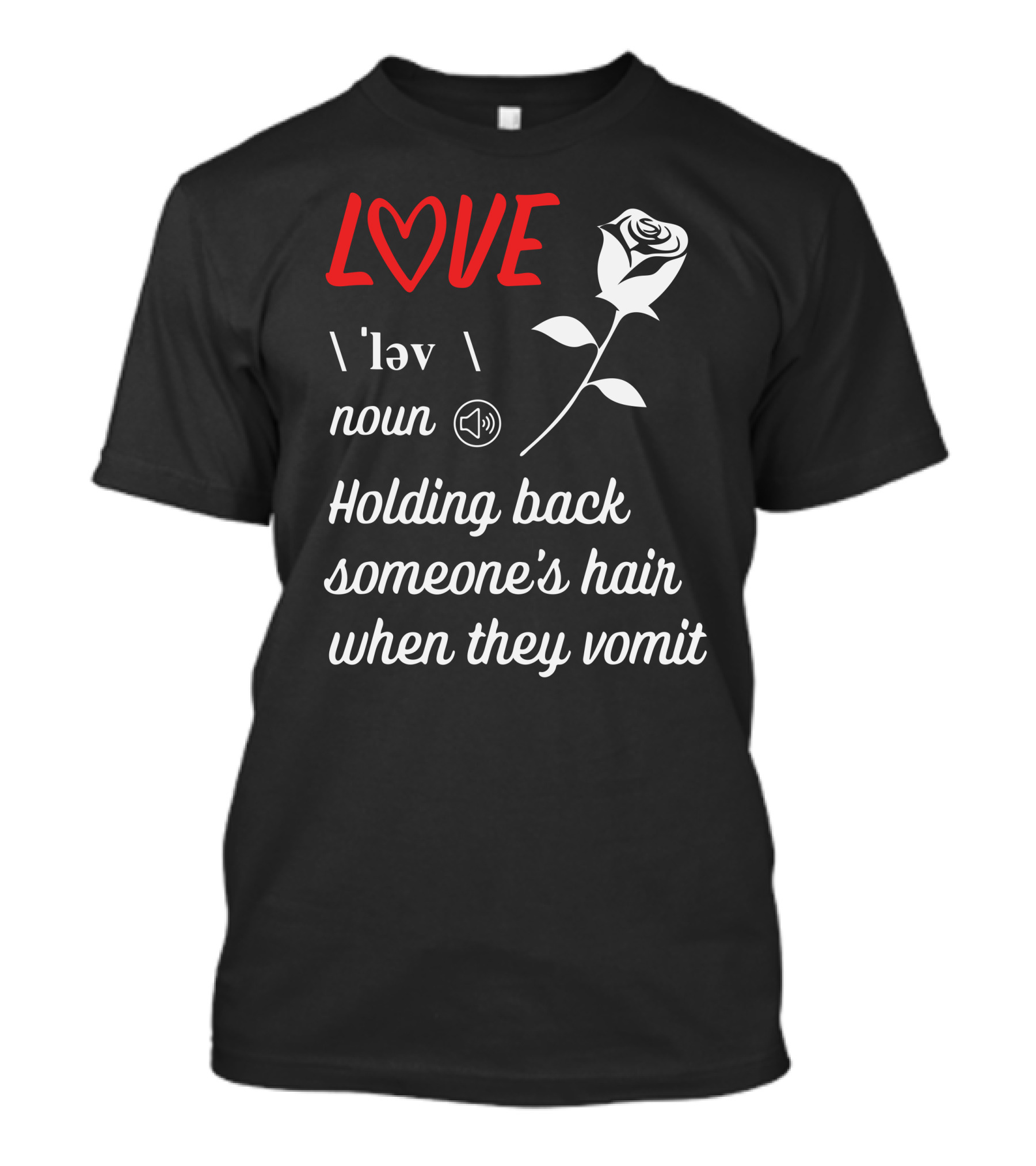 LOVE Definition Noun Holding Back Someone's Hair When They Vomit Rose T-Shirt