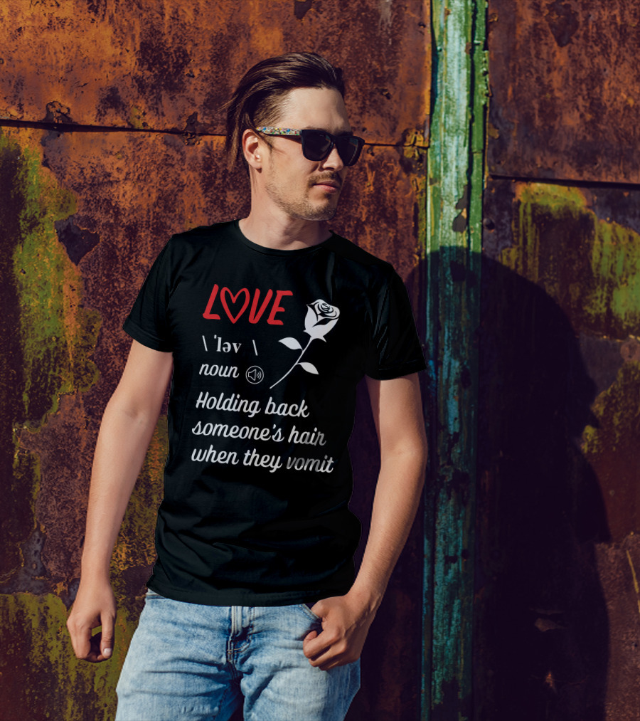 LOVE Definition Noun Holding Back Someone's Hair When They Vomit Rose T-Shirt