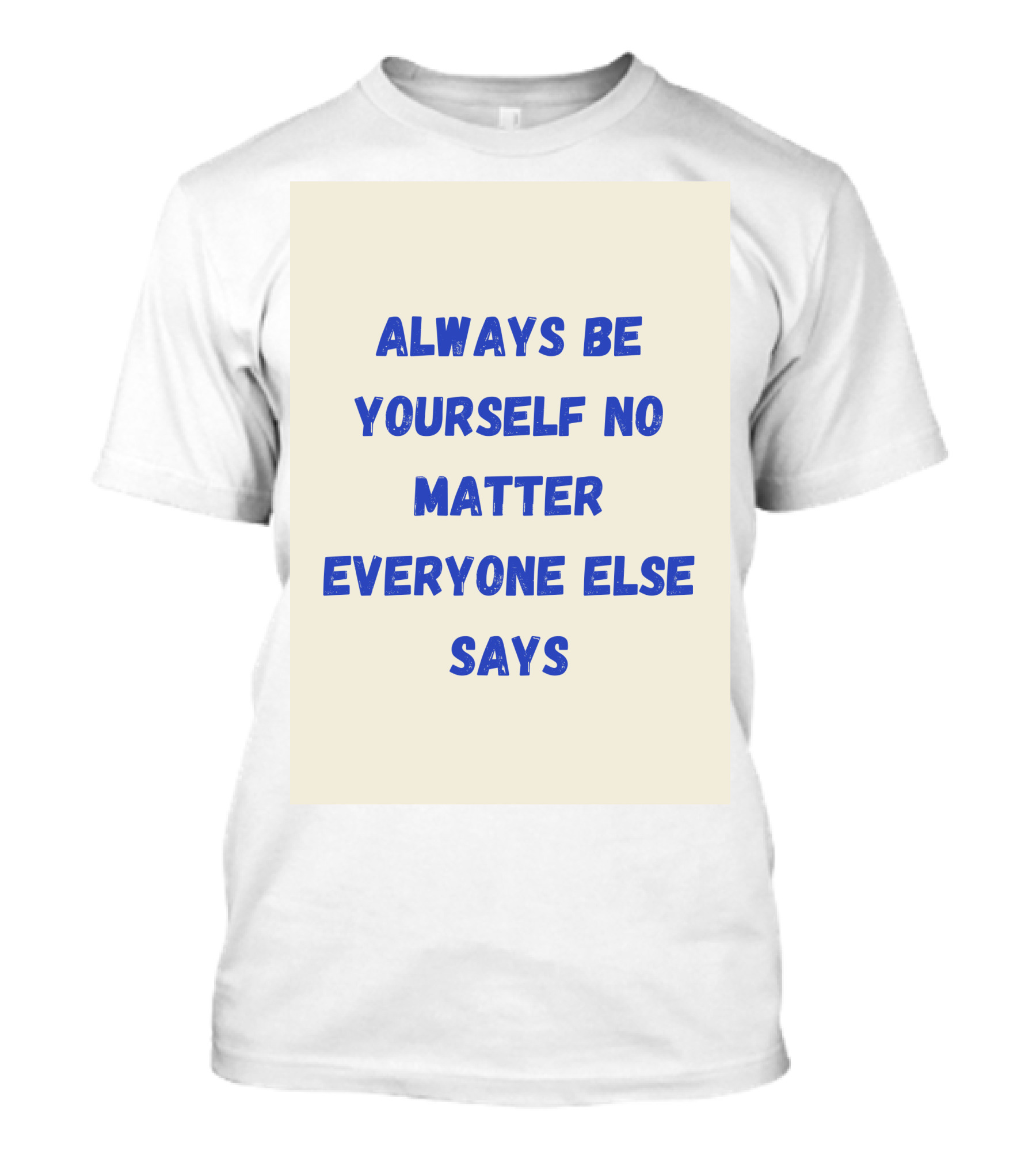 ALWAYS BE YOURSELF NO MATTER EVERYONE ELSE SAYS T-Shirt