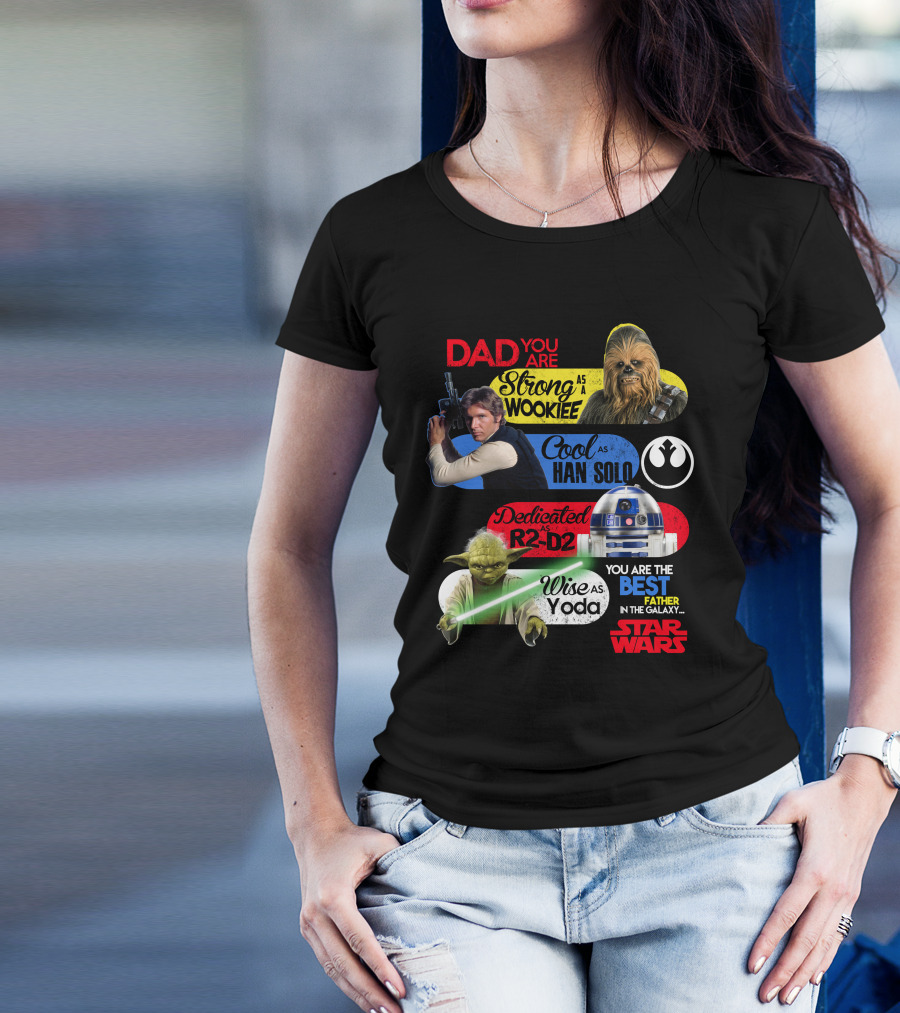 Dad You Are Strong As Wookiee Cool As Han Solo Dedicated As R2-D2 Wise As Yoda You Are The Best Father In The Galaxy Star Wars T-Shirt