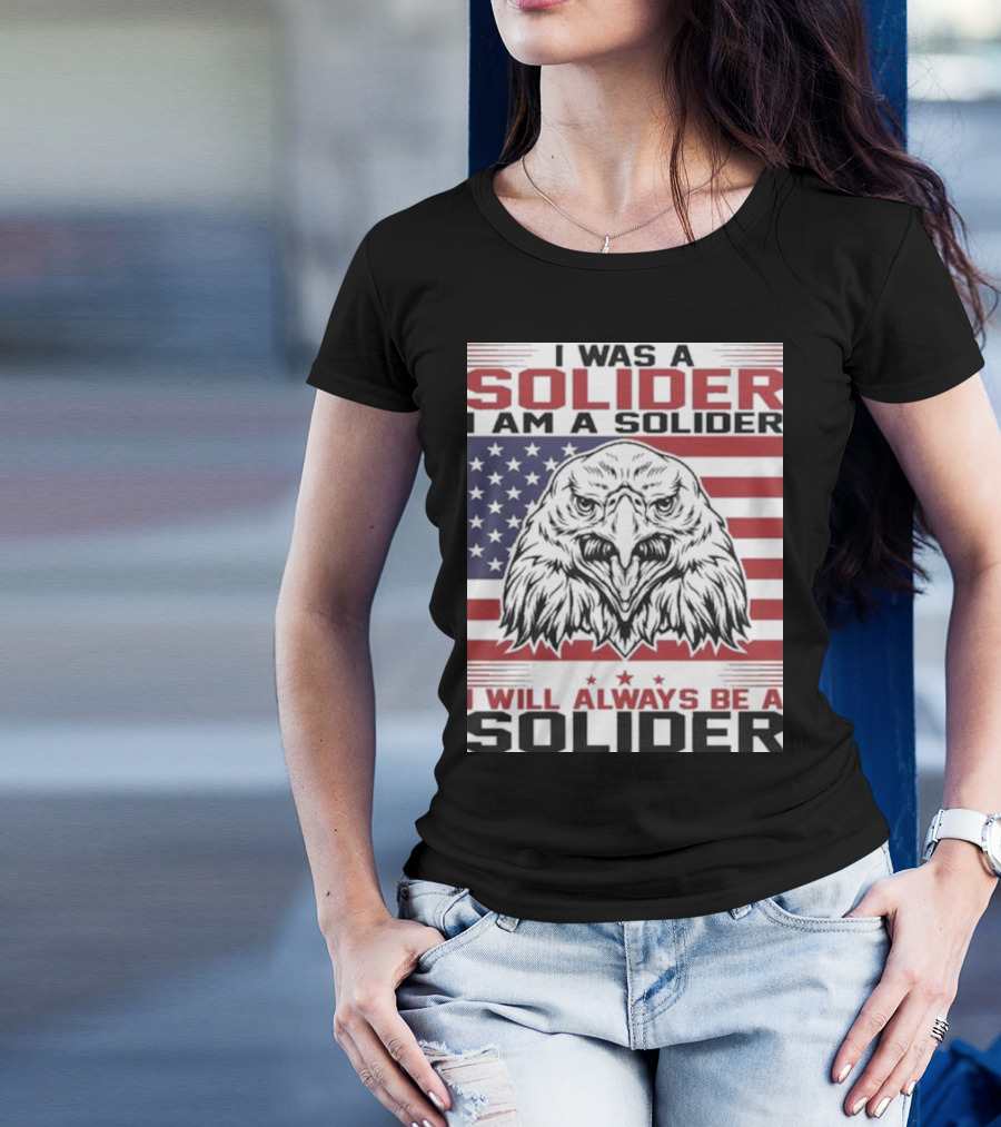 Eagle I Was A Solider I Am A Solider I Will Always Be A Solider American Flag T-Shirt