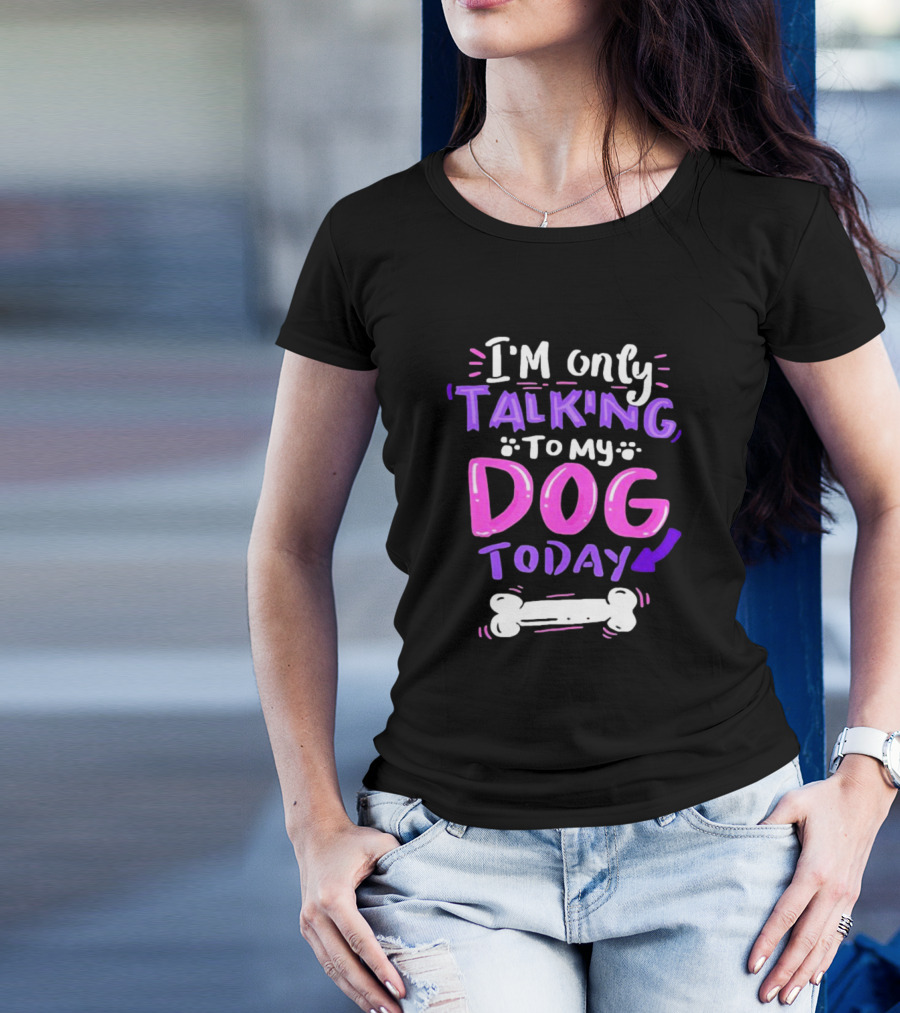I’m Only Talking To My Dog Today With Bone T-Shirt