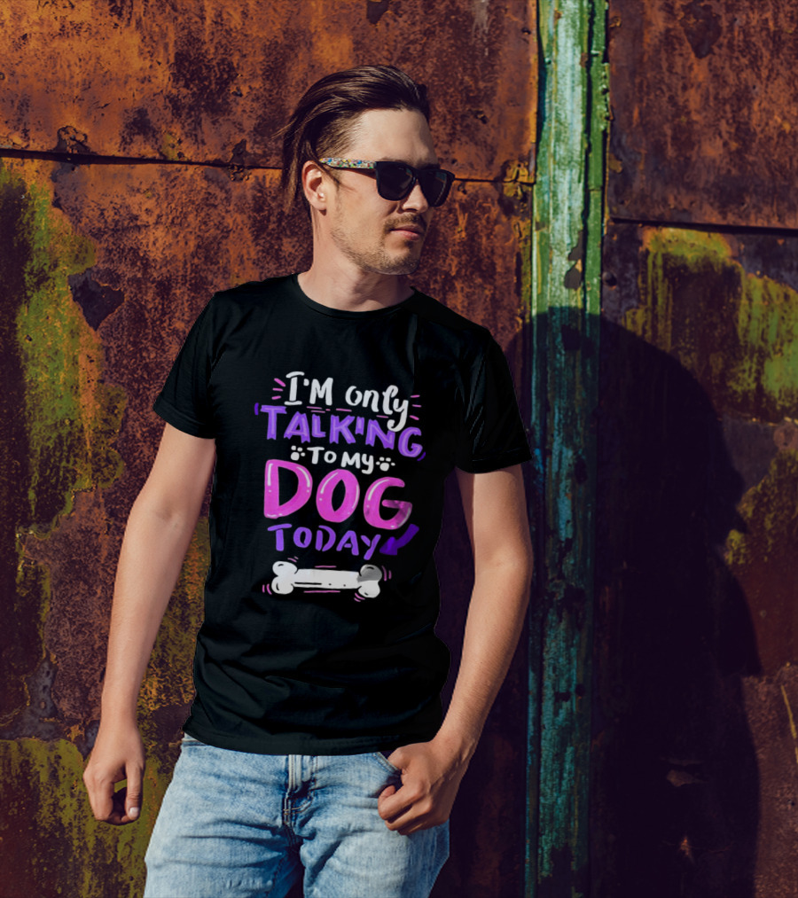 I’m Only Talking To My Dog Today With Bone T-Shirt