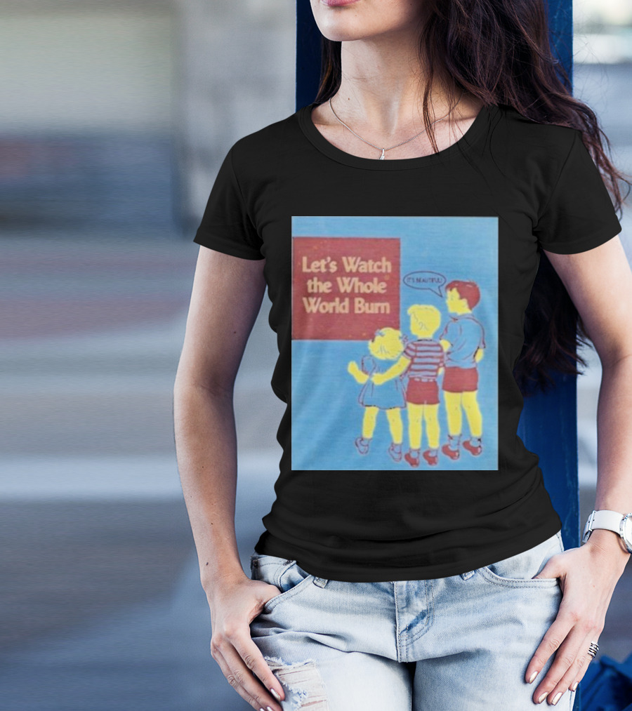 Let's Watch The Whole World Burn It's Beautiful T-Shirt