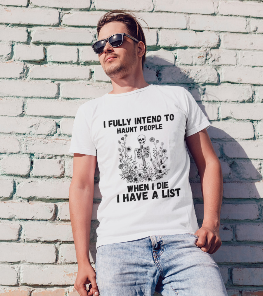 I Fully Intend To Haunt People When I Die I Have A List Skeleton Surrounded By Flowers T-Shirt