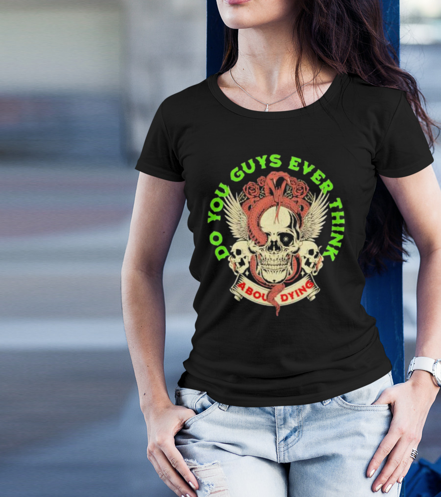Do You Guys Ever Think About Dying Skull With Snake And Roses T-Shirt