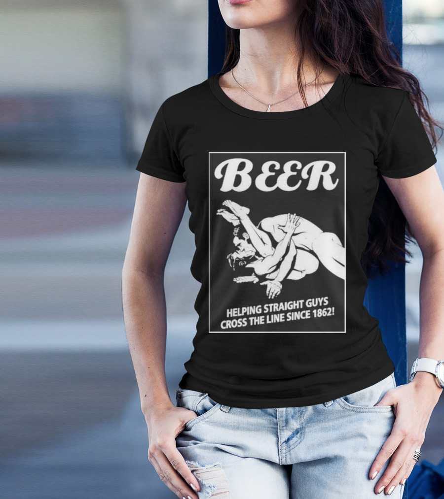 Beer Helping Straight Guys Cross The Line Since 1862 Wrestling Humor T-Shirt
