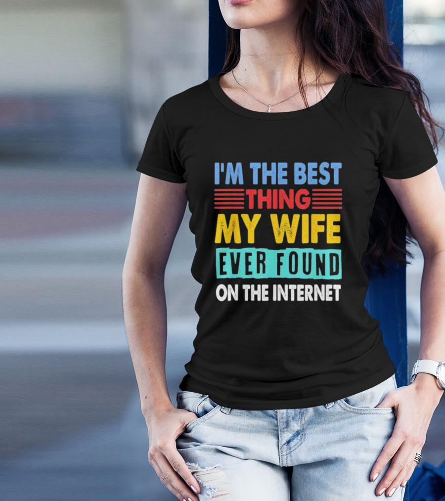 I'm The Best Thing My Wife Ever Found On The Internet T-Shirt