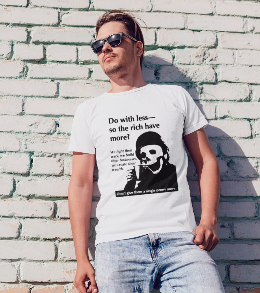 Do With Less So The Rich Have More We Fight Their Wars Build Their Businesses Create Their Wealth T-Shirt