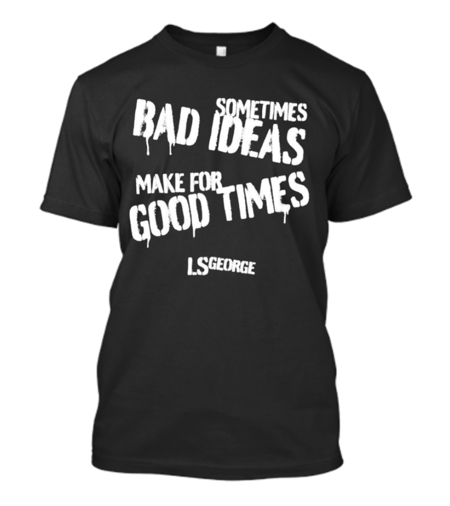 Sometimes Bad Ideas Make For Good Times LS George T-Shirt