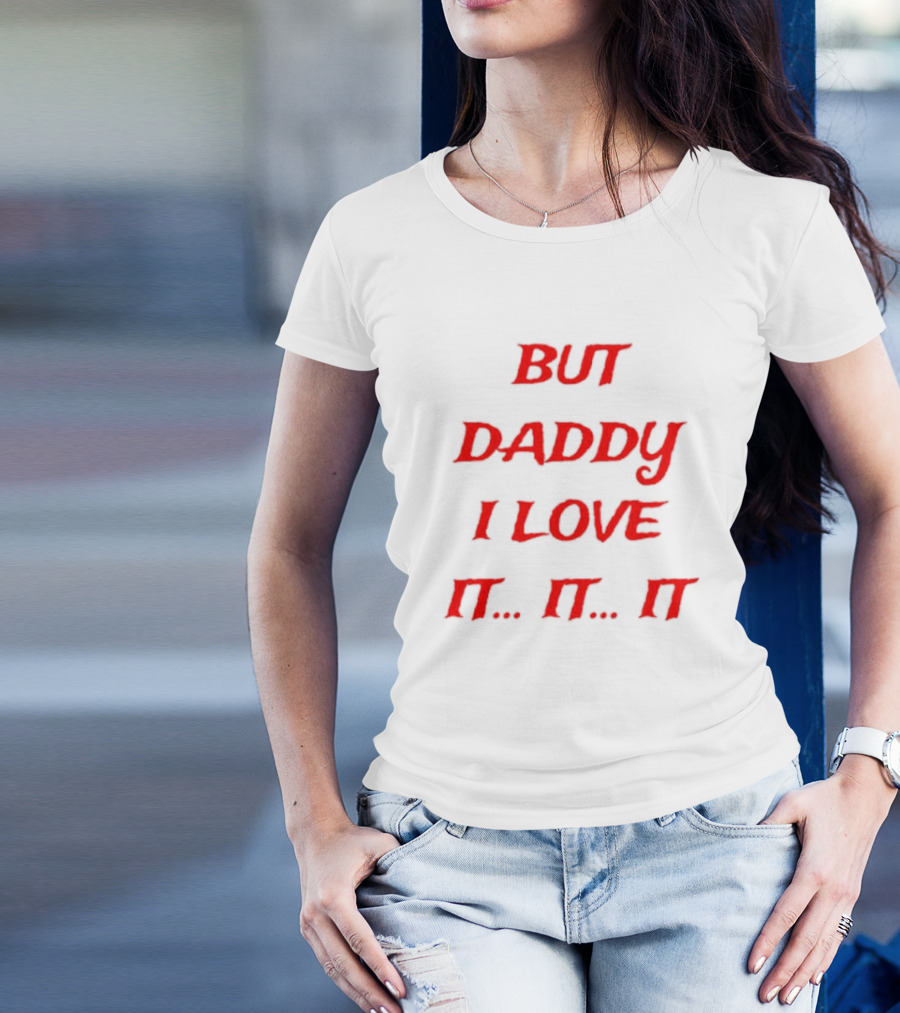 BUT DADDY I LOVE IT. IT. IT T-Shirt